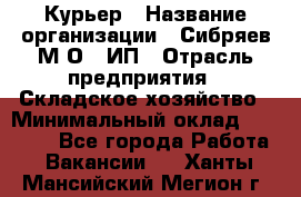 Курьер › Название организации ­ Сибряев М.О., ИП › Отрасль предприятия ­ Складское хозяйство › Минимальный оклад ­ 30 000 - Все города Работа » Вакансии   . Ханты-Мансийский,Мегион г.